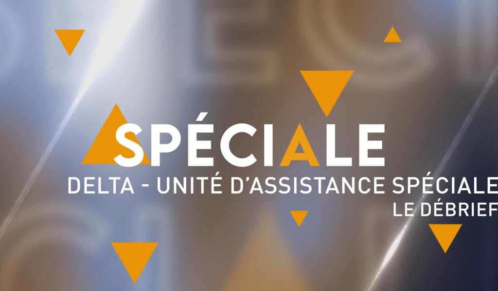 Spéciale : Delta - Unité d'Assistance Spéciale - Le Débrief