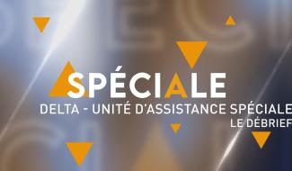 Spéciale : Delta - Unité d'Assistance Spéciale - Le Débrief